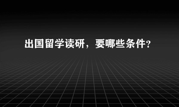 出国留学读研，要哪些条件？