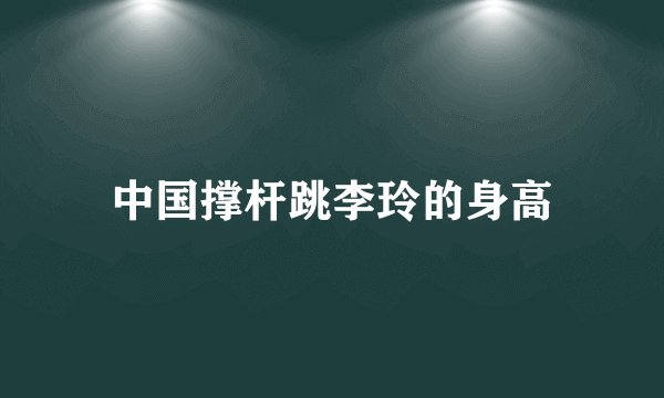 中国撑杆跳李玲的身高