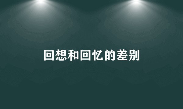 回想和回忆的差别