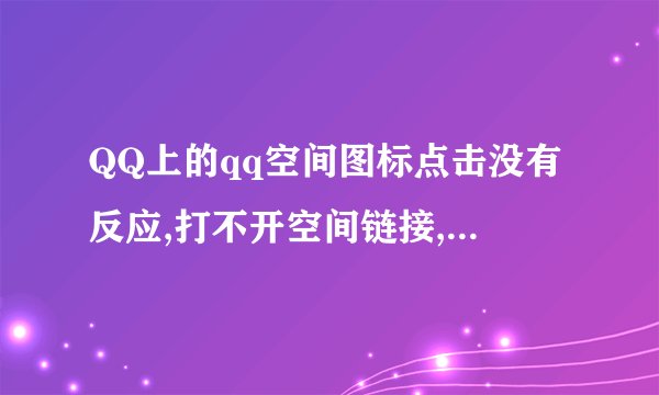 QQ上的qq空间图标点击没有反应,打不开空间链接,怎么处理》?