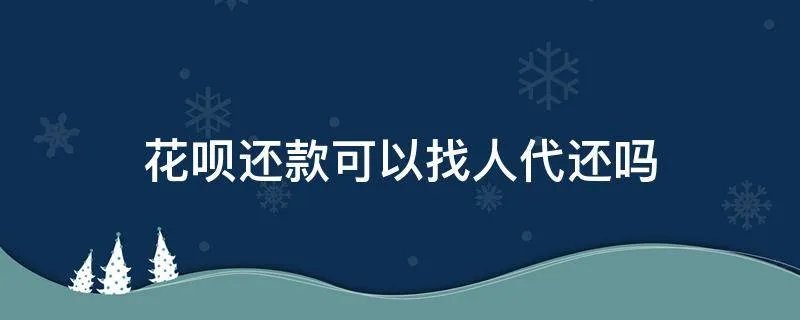 花呗还款可以找人代还吗