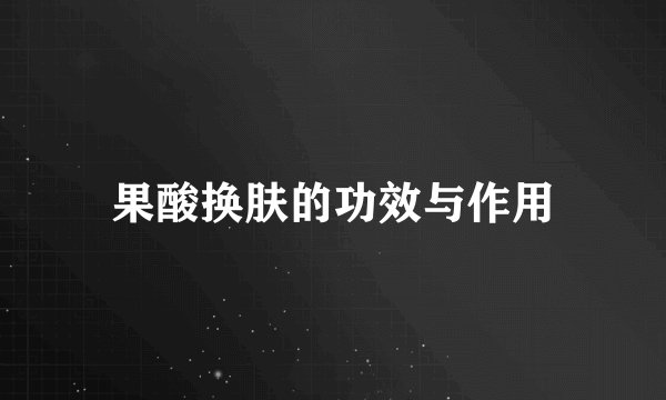 果酸换肤的功效与作用