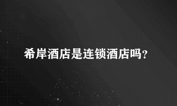希岸酒店是连锁酒店吗？
