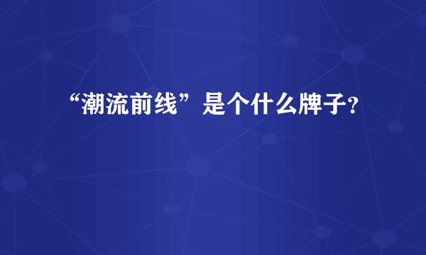 “潮流前线”是个什么牌子？