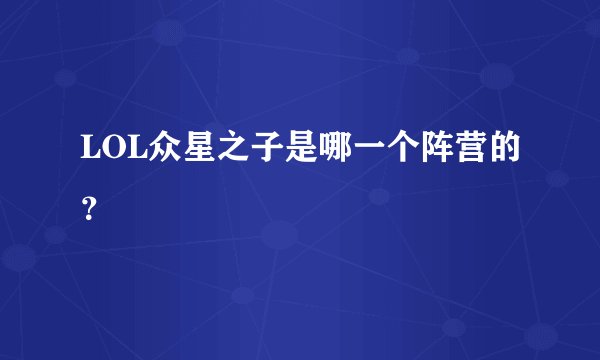 LOL众星之子是哪一个阵营的？
