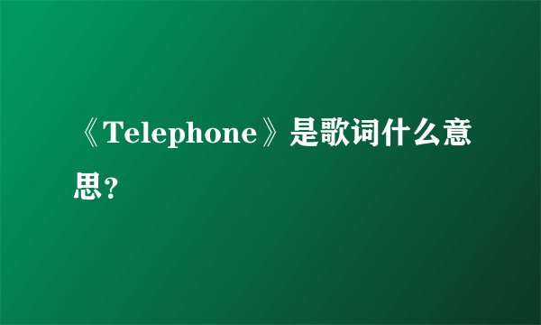 《Telephone》是歌词什么意思?