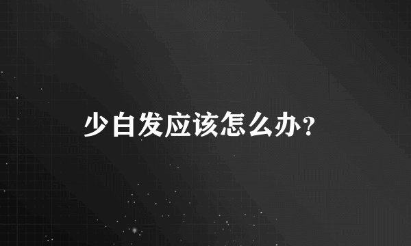 少白发应该怎么办？