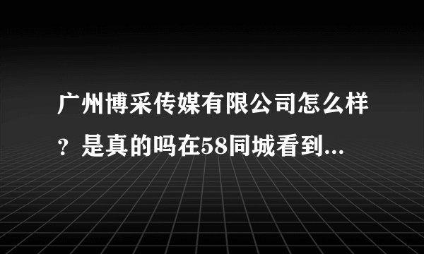 广州博采传媒有限公司怎么样？是真的吗在58同城看到的招聘信息？