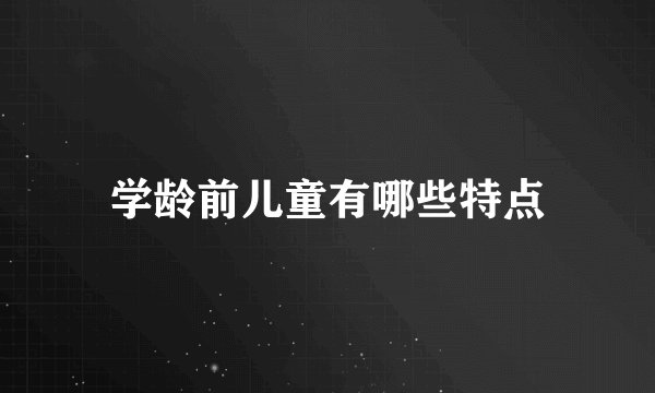 学龄前儿童有哪些特点