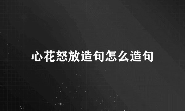 心花怒放造句怎么造句