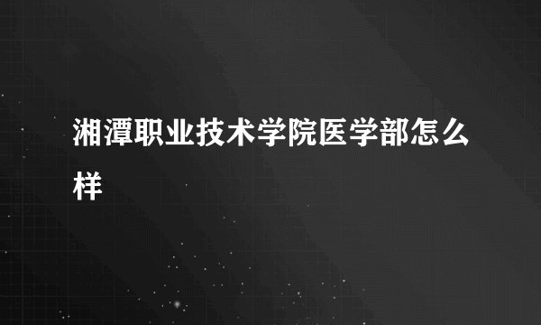 湘潭职业技术学院医学部怎么样