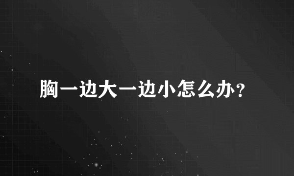 胸一边大一边小怎么办？