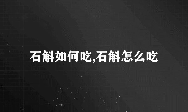 石斛如何吃,石斛怎么吃