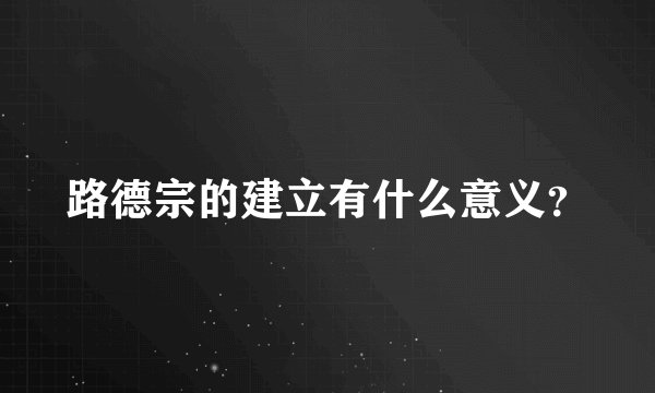 路德宗的建立有什么意义？