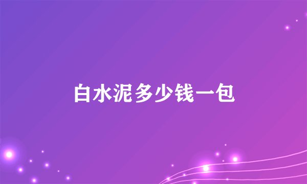 白水泥多少钱一包