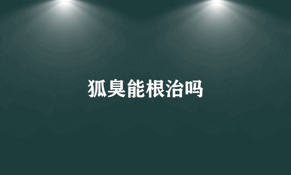 狐臭能根治吗
