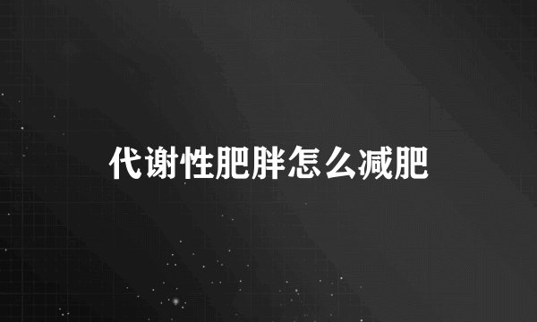 代谢性肥胖怎么减肥