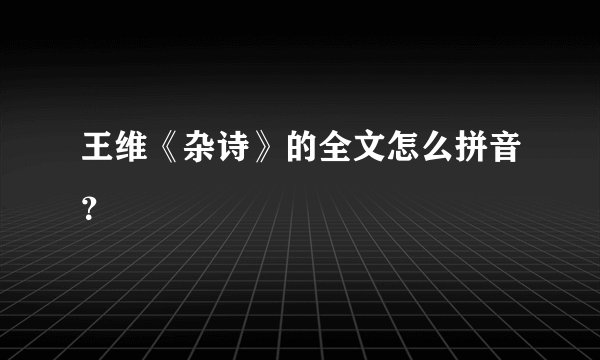 王维《杂诗》的全文怎么拼音？