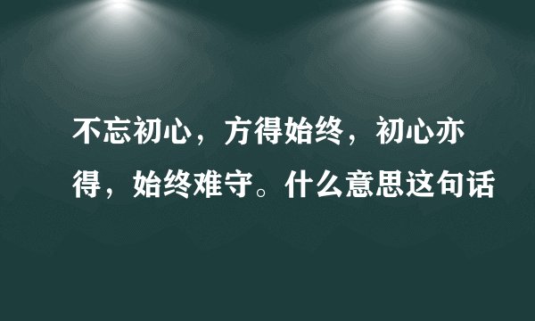 不忘初心,方得始终,初心亦得,始终难守。什么意思这句话