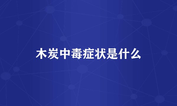 木炭中毒症状是什么