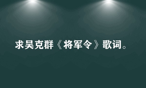 求吴克群《将军令》歌词。