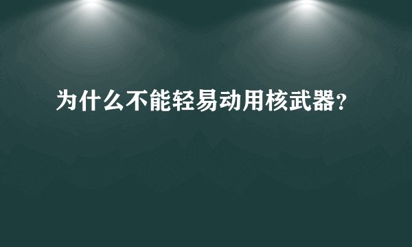 为什么不能轻易动用核武器？