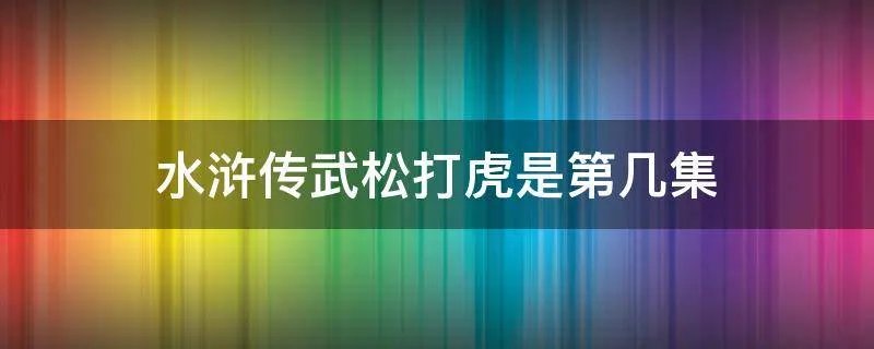 水浒传武松打虎是第几集