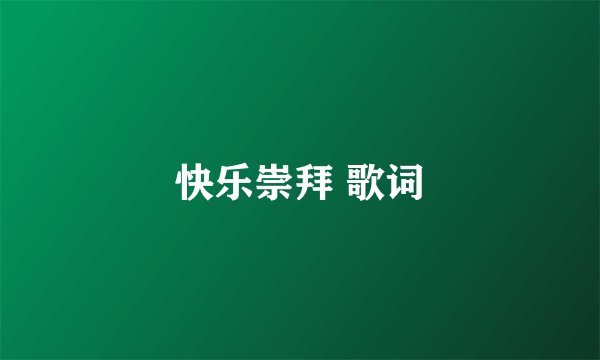快乐崇拜 歌词