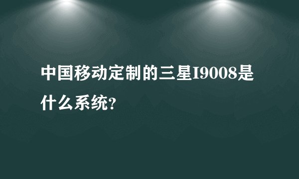 中国移动定制的三星I9008是什么系统？