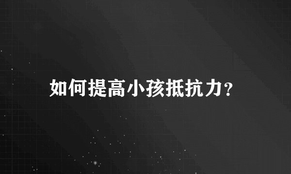 如何提高小孩抵抗力？