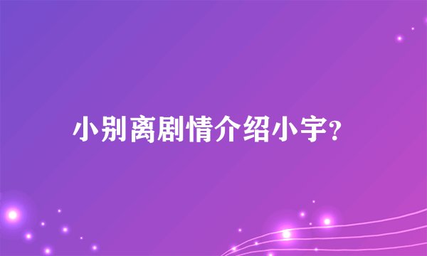 小别离剧情介绍小宇？
