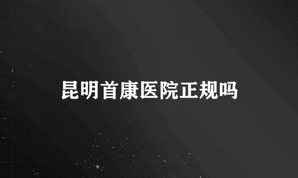 昆明首康医院正规吗