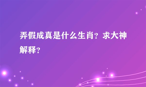 弄假成真是什么生肖？求大神解释？