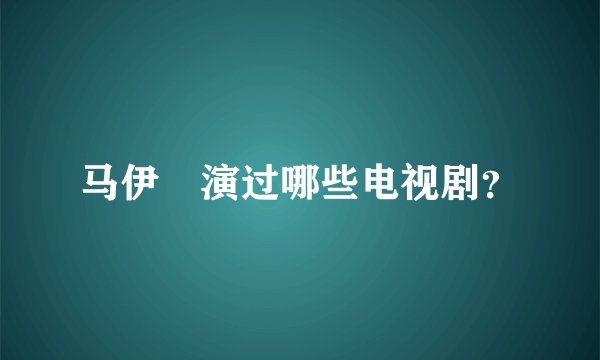马伊琍演过哪些电视剧？