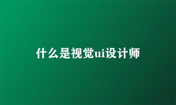 什么是视觉ui设计师
