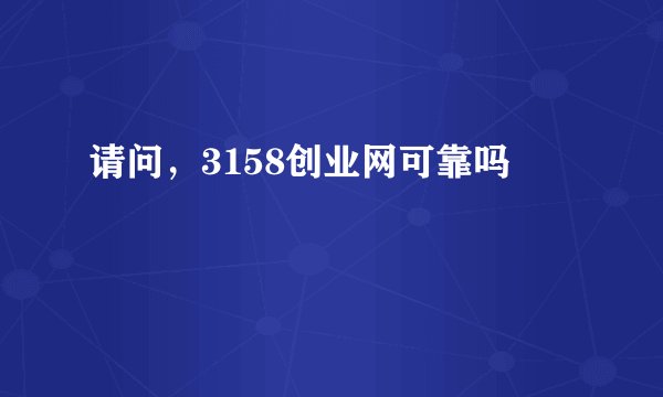 请问，3158创业网可靠吗
