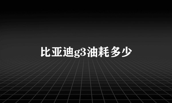 比亚迪g3油耗多少