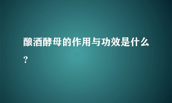 酿酒酵母的作用与功效是什么?
