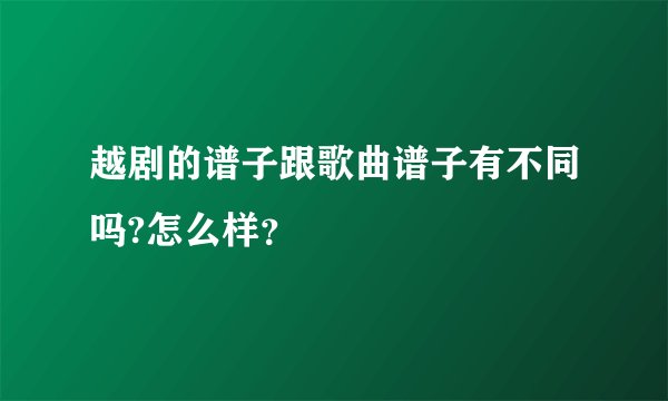 越剧的谱子跟歌曲谱子有不同吗?怎么样？