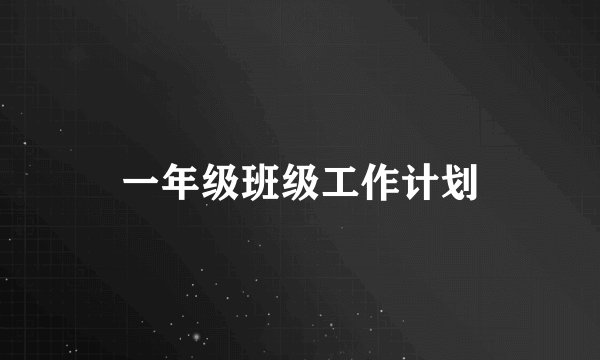 一年级班级工作计划