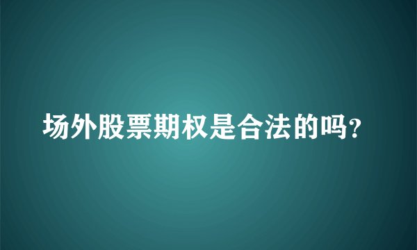 场外股票期权是合法的吗？