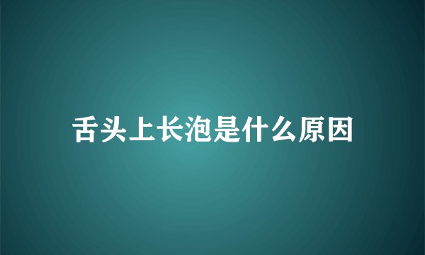 舌头上长泡是什么原因