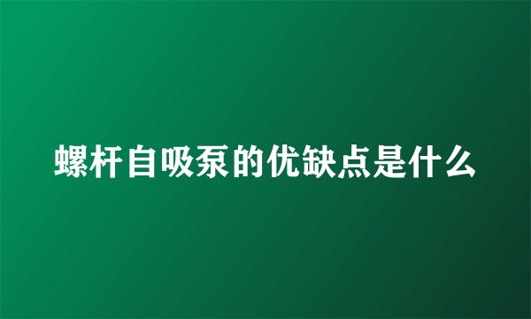 螺杆自吸泵的优缺点是什么