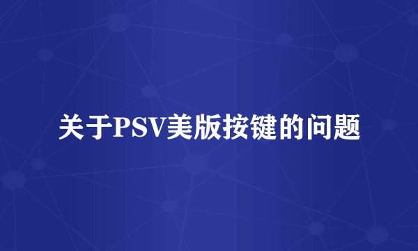 关于PSV美版按键的问题