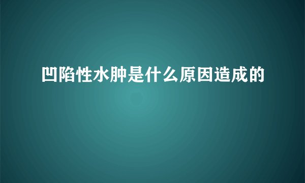 凹陷性水肿是什么原因造成的