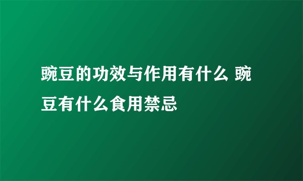 豌豆的功效与作用有什么 豌豆有什么食用禁忌