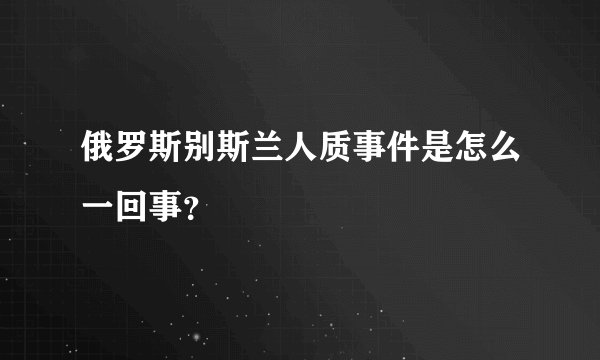 俄罗斯别斯兰人质事件是怎么一回事?