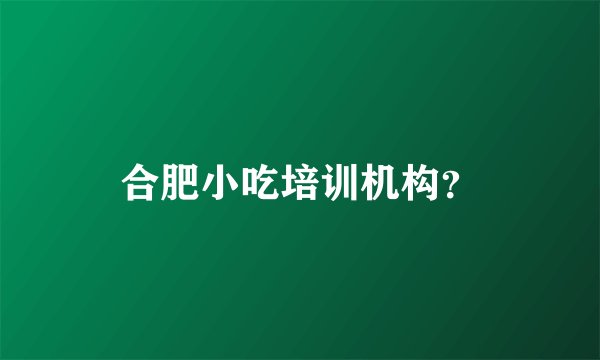 合肥小吃培训机构？