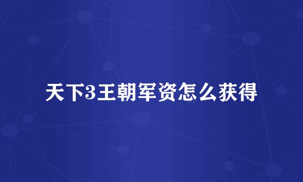 天下3王朝军资怎么获得