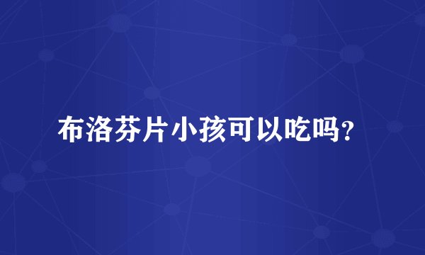 布洛芬片小孩可以吃吗？